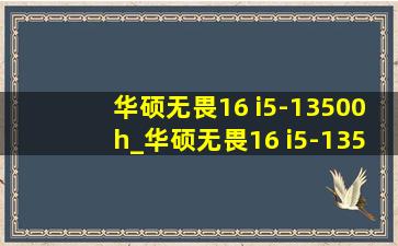 华硕无畏16 i5-13500h_华硕无畏16 i5-13500h怎样